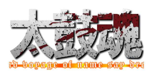 太鼓魂 (grand voyage of name say dream)