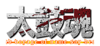 太鼓魂 (grand voyage of name say dream)