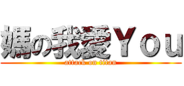 媽の我愛Ｙｏｕ (attack on titan)