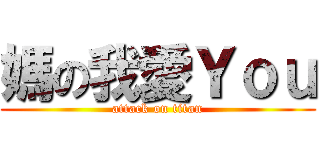 媽の我愛Ｙｏｕ (attack on titan)