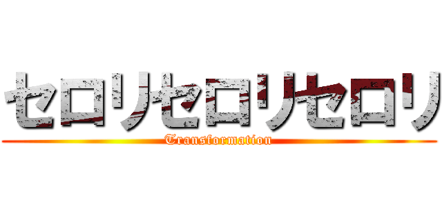 セロリセロリセロリ (Transformation)