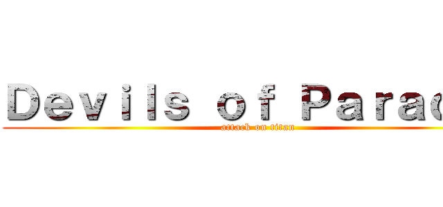 Ｄｅｖｉｌｓ ｏｆ Ｐａｒａｄｉｓ (attack on titan)