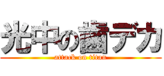 光中の歯デカ (attack on titan)