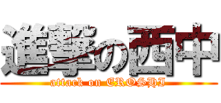 進撃の西中 (attack on EROSHI)