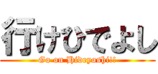 行けひでよし (Go on Hideyoshi!!)