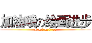 加油哦の绘画进步 (attack on titan)