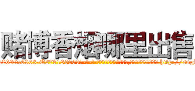 赌博香烟哪里出售 (赌博香烟哪里出售【电-186x2687x6963-Q278180069元-吉-药-业】我们做的是长期生意,靠的是老客户长期支持 http://sngk.net/GTorie
)