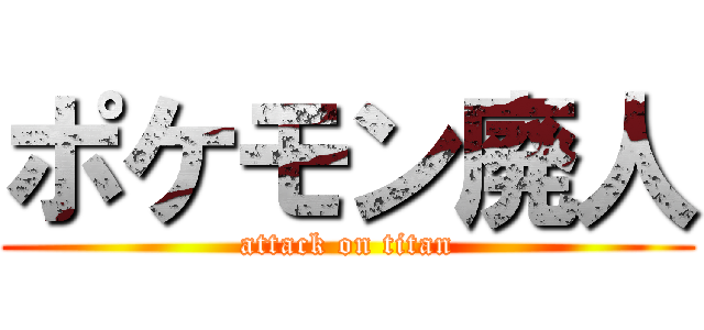 ポケモン廃人 (attack on titan)