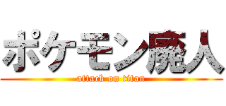 ポケモン廃人 (attack on titan)