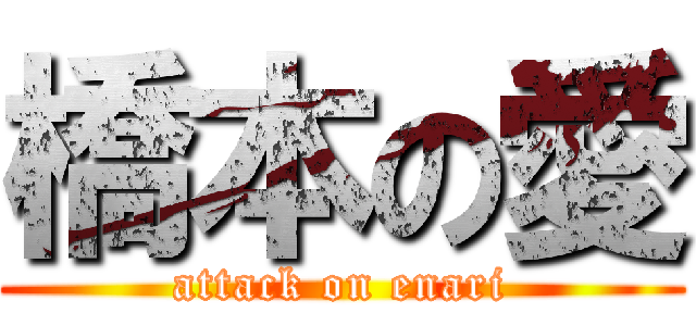 橋本の愛 (attack on enari)