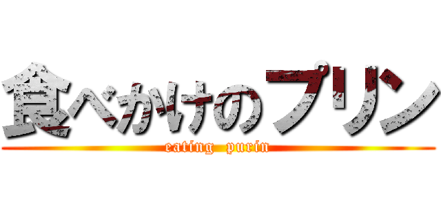 食べかけのプリン (eating  purin)