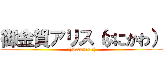御金賀アリス（ぷにかわ） (Σ(Megaman x))
