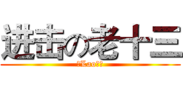 进击の老十三 (≮Lao⒔≯)