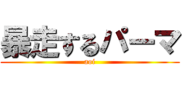 暴走するパーマ (aoi)