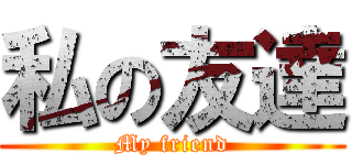 私の友達 (My friend)