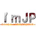 Ｉ'ｍＪＰ (I wish for ARUMAJIRO)