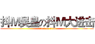 抖Ｍ吴皇の抖Ｍ大进击 (attack on titan)