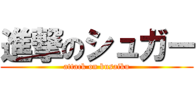 進撃のシュガー (attack on busaiku)