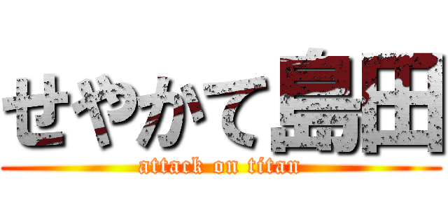 せやかて島田 (attack on titan)