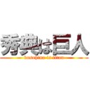 秀典は巨人 (kusohina is titan)