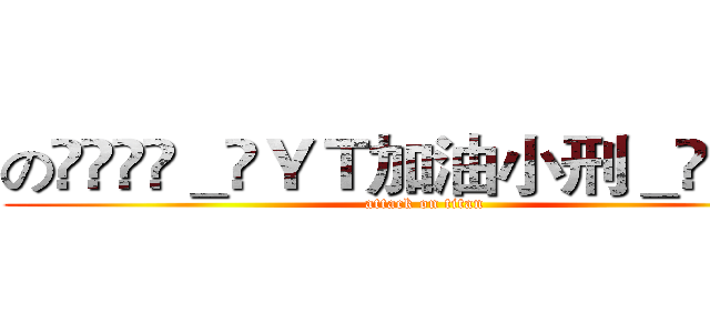 のིཛྷིཛྷ＿ིＹＴ加油小刑＿ིཛྷིཛྷི  (attack on titan)