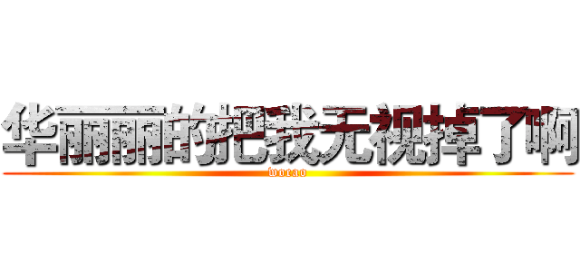 华丽丽的把我无视掉了啊 (wocao)