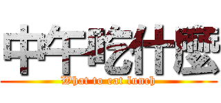 中午吃什麼 (What to eat lunch)