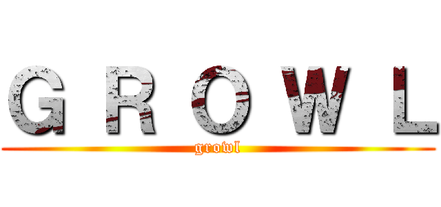 Ｇ Ｒ Ｏ Ｗ Ｌ (growl)