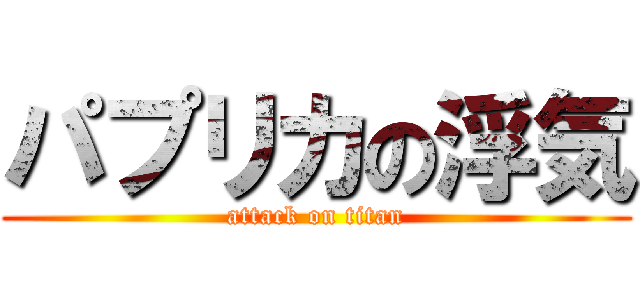 パプリカの浮気 (attack on titan)