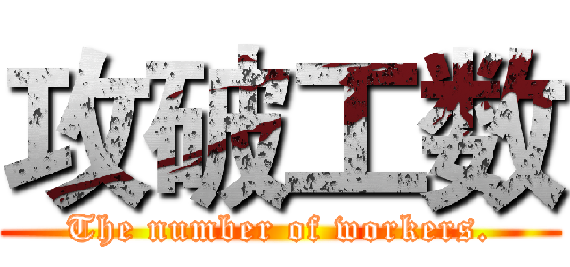 攻破工数 (The number of workers.)