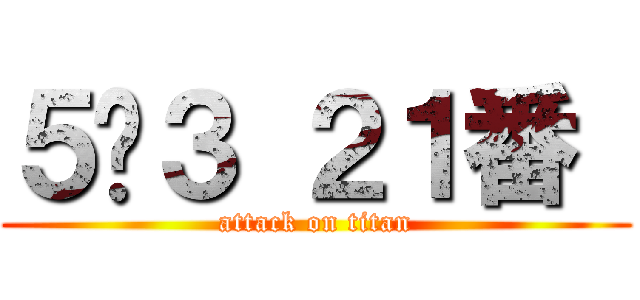 ５−３ ２１番  (attack on titan)