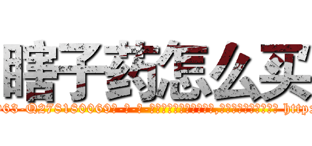 瞎子药怎么买 (瞎子药怎么买【电-186x2687x6963-Q278180069元-吉-药-业】我们做的是长期生意,靠的是老客户长期支持 http://sngk.net/z51dIF
)