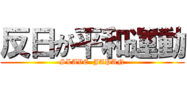反日が平和運動 (SLAVE  JAPAN)