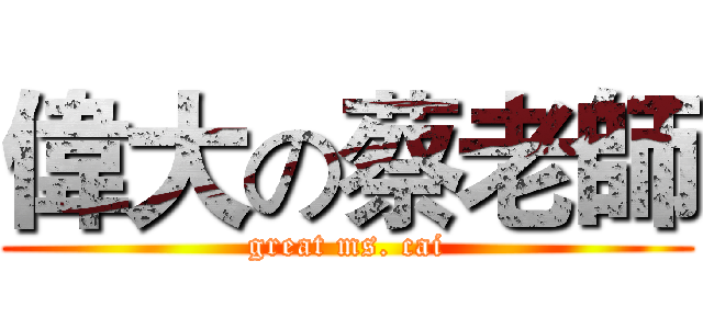 偉大の蔡老師 (great ms. cai)