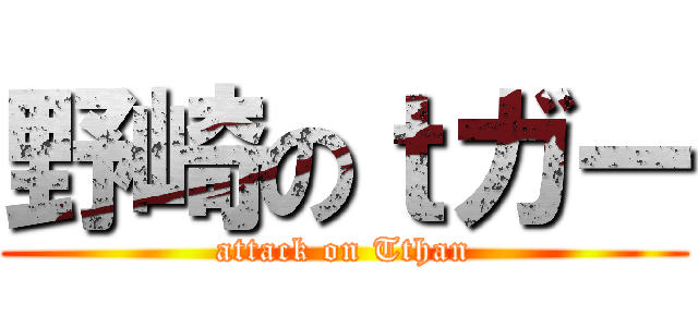 野崎のｔガー (attack on Tthan)