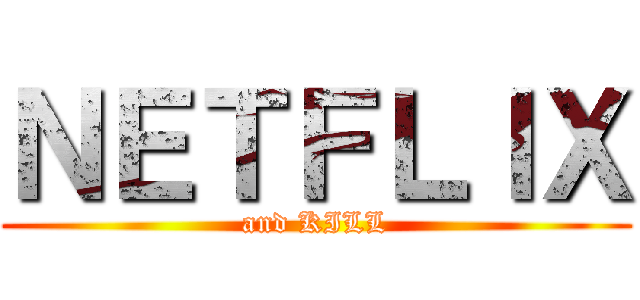 ＮＥＴＦＬＩＸ (and KILL)