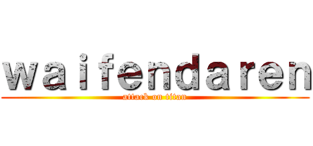 ｗａｉｆｅｎｄａｒｅｎ (attack on titan)