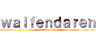 ｗａｉｆｅｎｄａｒｅｎ (attack on titan)