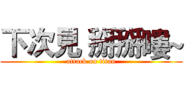 下次見 掰掰嘍~ (attack on titan)