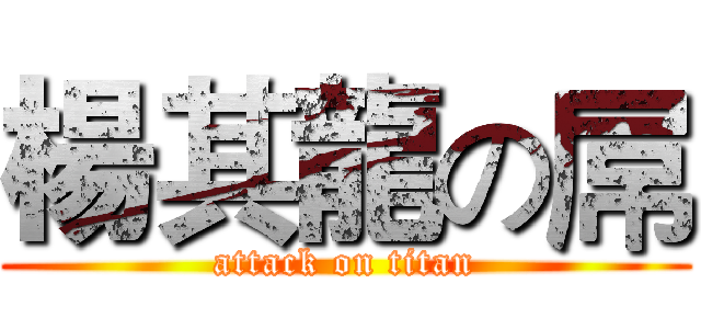 楊其龍の屌 (attack on titan)