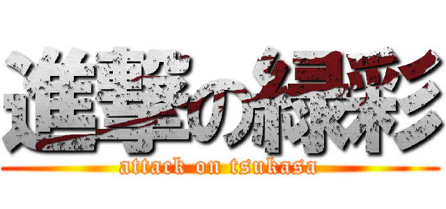 進撃の緑彩 (attack on tsukasa)