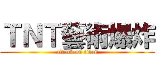 ＴＮＴ藝術爆炸 (attack on titan)