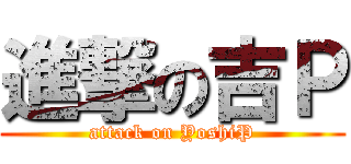 進撃の吉Ｐ (attack on YoshiP)