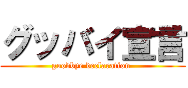 グッバイ宣言 (goodbye declaration )