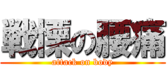 戦慄の腰痛 (attack on body)