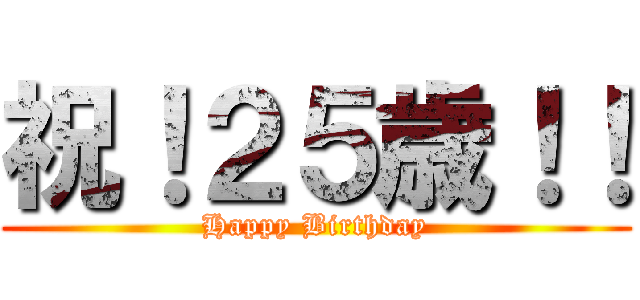 祝！２５歳！！ (Happy Birthday)