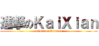 進撃のＫａｉＸｉａｎ (attack on Kaixian)