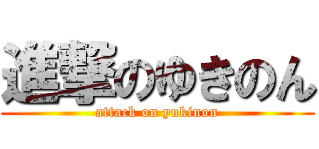 進撃のゆきのん (attack on yukinon)