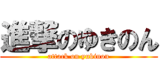 進撃のゆきのん (attack on yukinon)