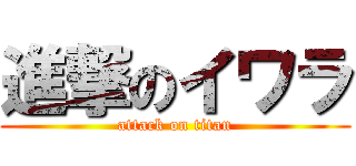 進撃のイワラ (attack on titan)